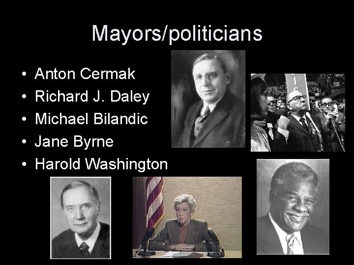 Mayors/politicians • • • Anton Cermak Richard J. Daley Michael Bilandic Jane Byrne Harold