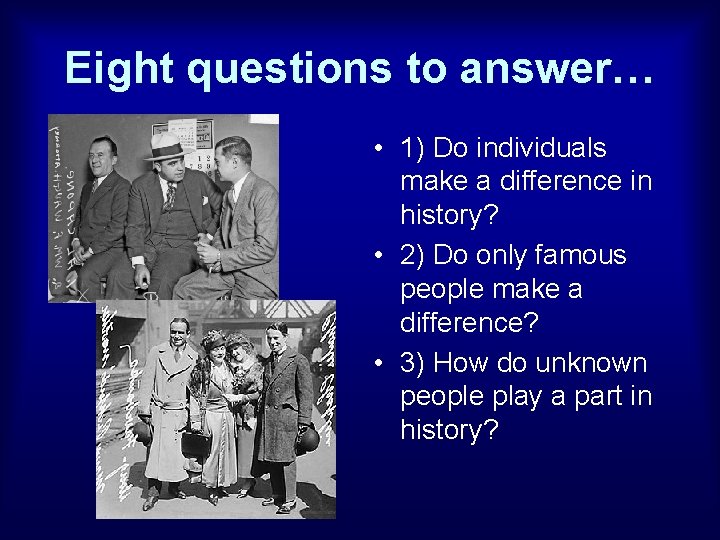 Eight questions to answer… • 1) Do individuals make a difference in history? •