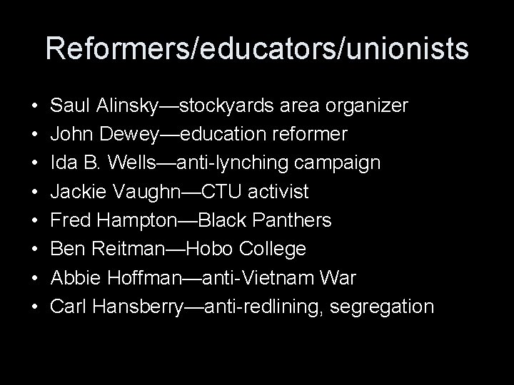 Reformers/educators/unionists • • Saul Alinsky—stockyards area organizer John Dewey—education reformer Ida B. Wells—anti-lynching campaign