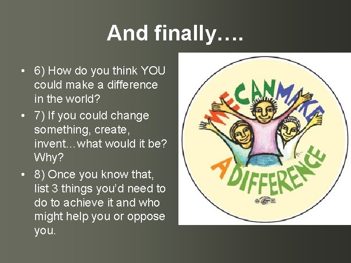 And finally…. • 6) How do you think YOU could make a difference in