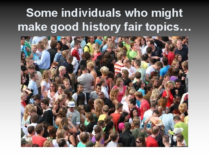 Some individuals who might make good history fair topics… 