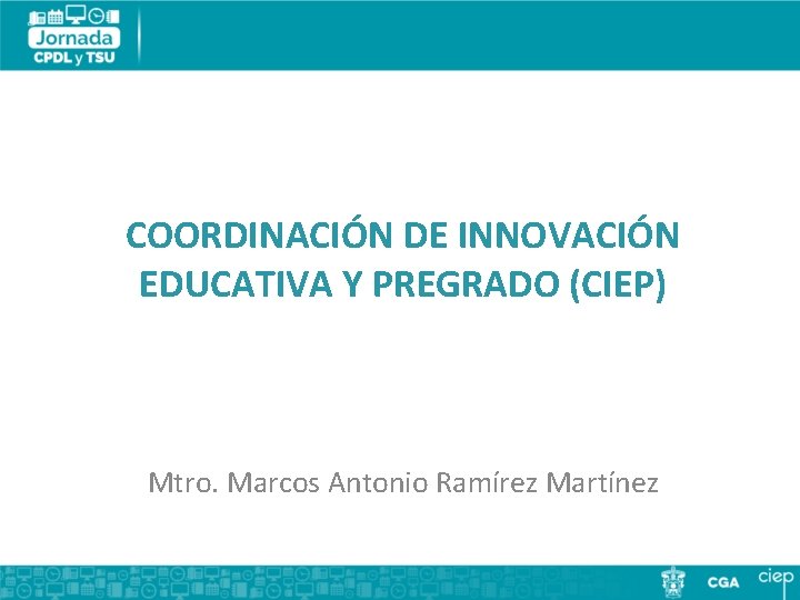 COORDINACIÓN DE INNOVACIÓN EDUCATIVA Y PREGRADO (CIEP) Mtro. Marcos Antonio Ramírez Martínez 