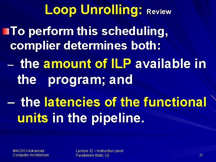 Loop Unrolling: Review To perform this scheduling, complier determines both: – the amount of
