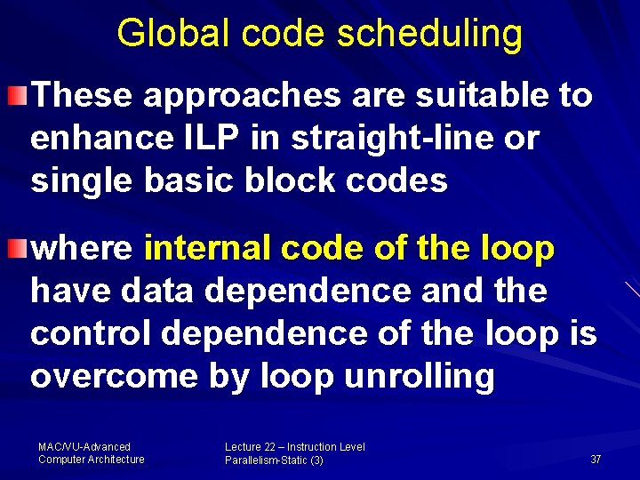 Global code scheduling These approaches are suitable to enhance ILP in straight-line or single
