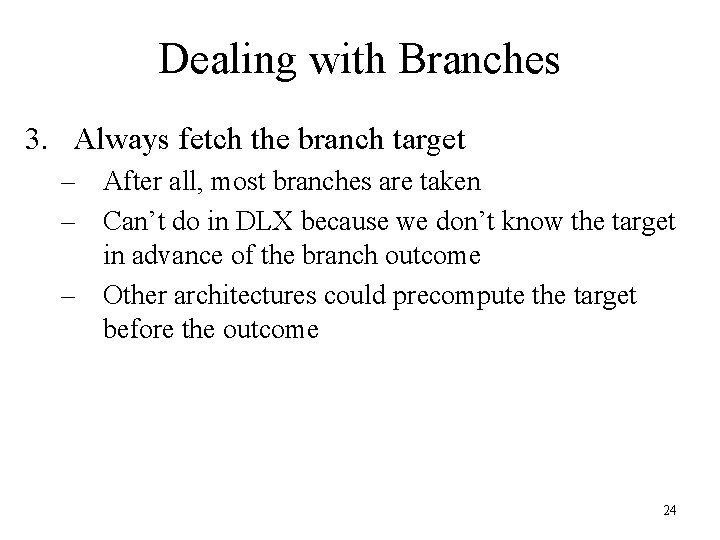 Dealing with Branches 3. Always fetch the branch target – After all, most branches