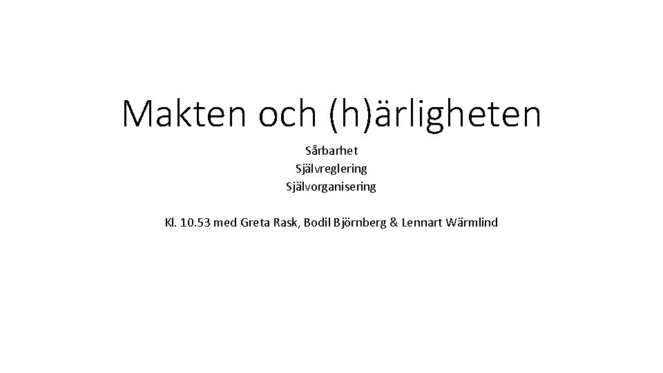 Makten och (h)ärligheten Sårbarhet Självreglering Självorganisering Kl. 10. 53 med Greta Rask, Bodil Björnberg