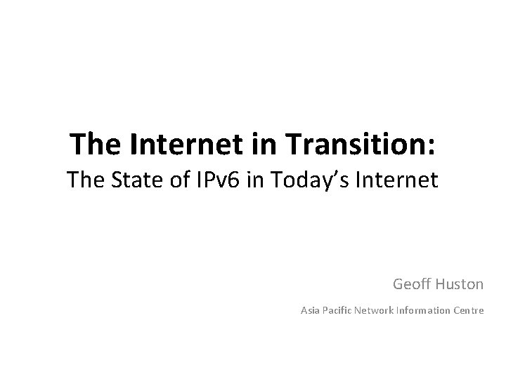 The Internet in Transition: The State of IPv 6 in Today’s Internet Geoff Huston