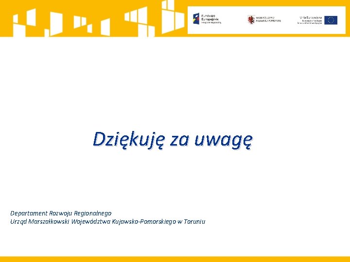 Dziękuję za uwagę Departament Rozwoju Regionalnego Urząd Marszałkowski Województwa Kujawsko-Pomorskiego w Toruniu 