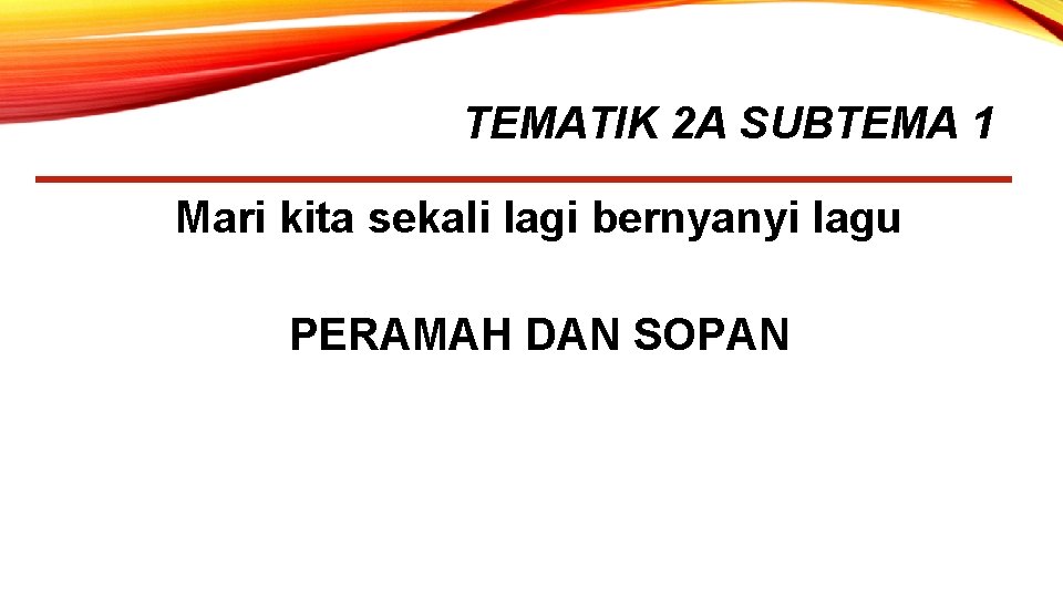 TEMATIK 2 A SUBTEMA 1 Mari kita sekali lagi bernyanyi lagu PERAMAH DAN SOPAN