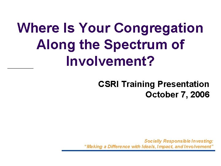 Where Is Your Congregation Along the Spectrum of Involvement? CSRI Training Presentation October 7, Where Is Your Congregation Along the Spectrum of Involvement? CSRI Training Presentation October 7,