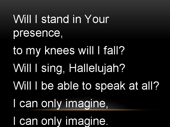 Will I stand in Your presence, to my knees will I fall? Will I