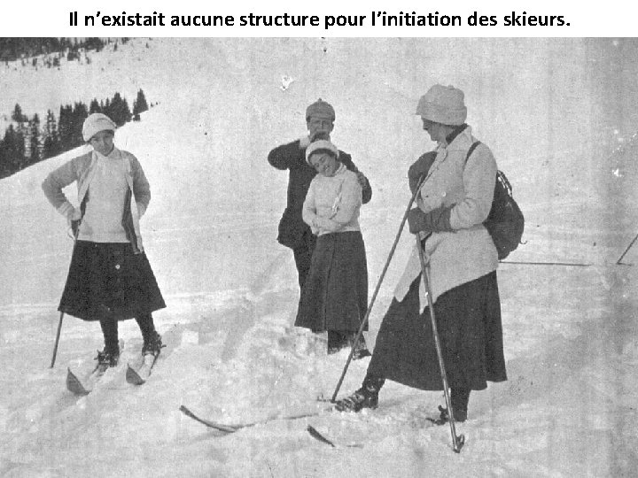 Il n’existait aucune structure pour l’initiation des skieurs. 