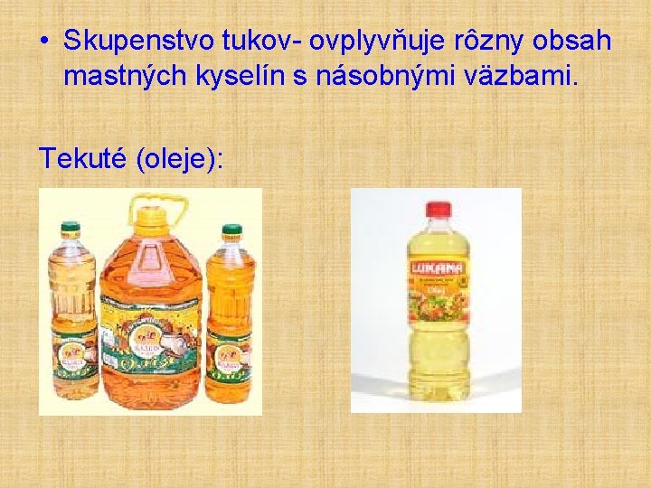  • Skupenstvo tukov- ovplyvňuje rôzny obsah mastných kyselín s násobnými väzbami. Tekuté (oleje):