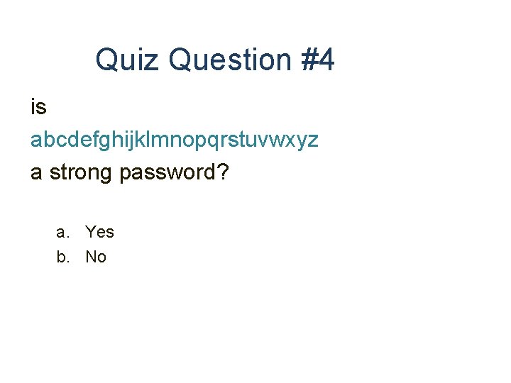 Quiz Question #4 is abcdefghijklmnopqrstuvwxyz a strong password? a. Yes b. No 
