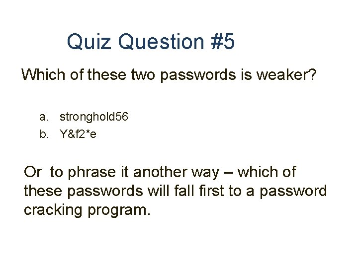 Quiz Question #5 Which of these two passwords is weaker? a. stronghold 56 b.