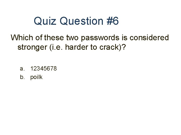 Quiz Question #6 Which of these two passwords is considered stronger (i. e. harder