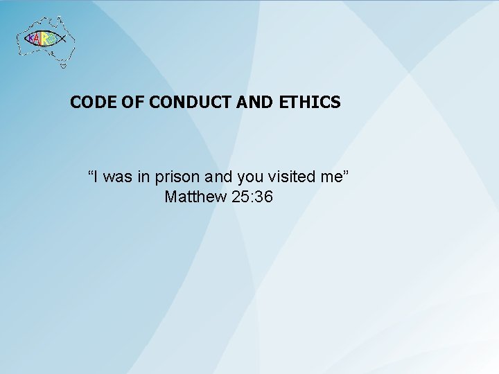 CODE OF CONDUCT AND ETHICS “I was in prison and you visited me” Matthew