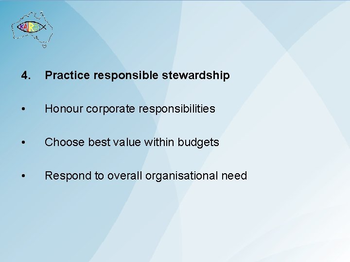 4. Practice responsible stewardship • Honour corporate responsibilities • Choose best value within budgets