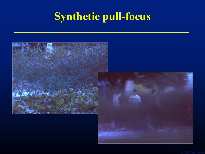 Synthetic pull-focus Ó 2004 Marc Levoy 