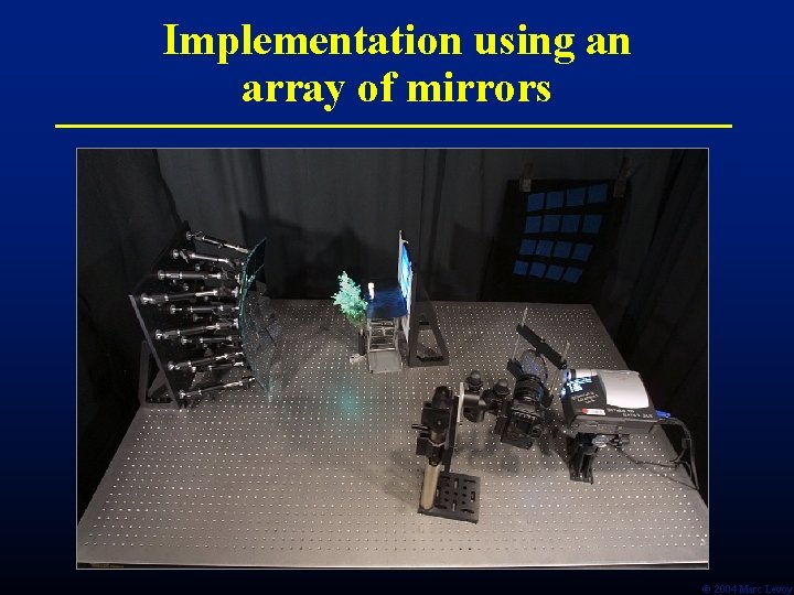 Implementation using an array of mirrors Ó 2004 Marc Levoy 