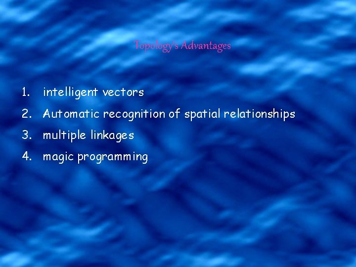 Topology’s Advantages 1. intelligent vectors 2. Automatic recognition of spatial relationships 3. multiple linkages