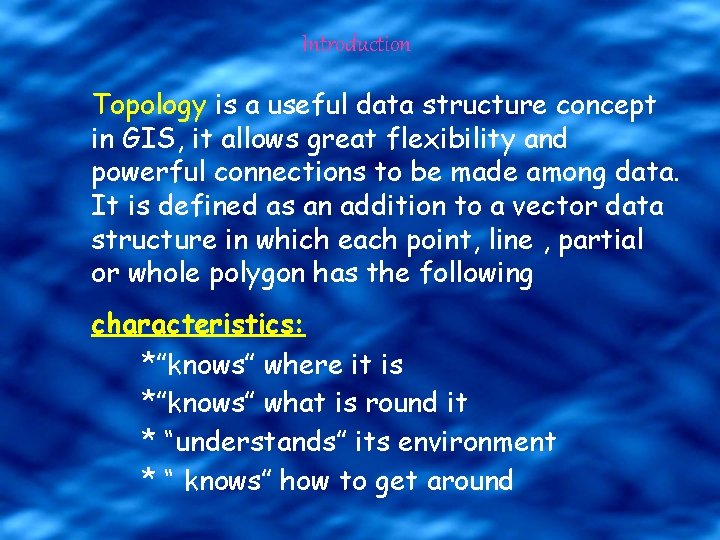 Introduction Topology is a useful data structure concept in GIS, it allows great flexibility