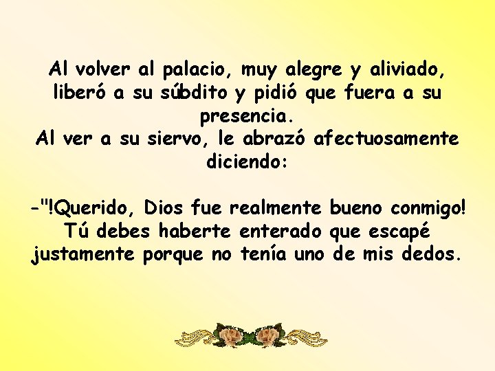 Al volver al palacio, muy alegre y aliviado, liberó a su súbdito y pidió