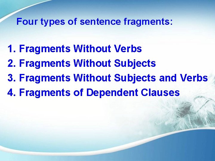 Four types of sentence fragments: 1. Fragments Without Verbs 2. Fragments Without Subjects 3.