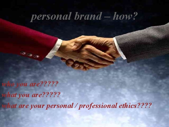 personal brand – how? IMPRESSION MANAGEMENT who you are? ? ? ? ? what