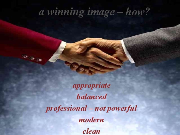 a winning image – how? IMPRESSION MANAGEMENT appropriate balanced professional – not powerful modern