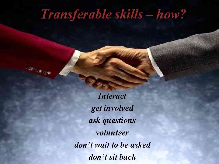 Transferable skills – how? IMPRESSION MANAGEMENT Interact get involved ask questions volunteer don’t wait