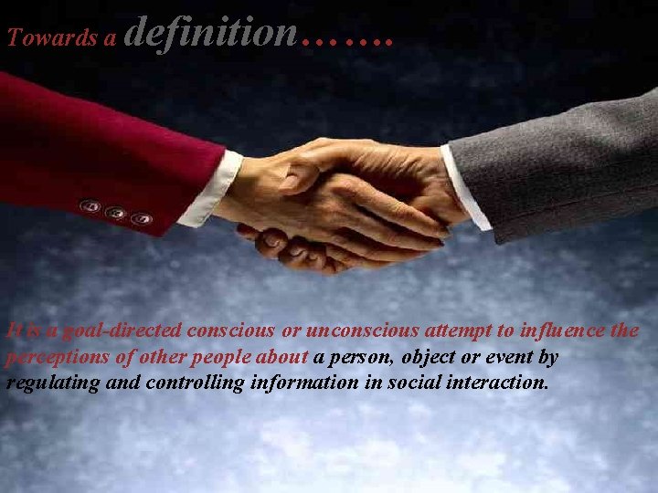 Towards a definition……. IMPRESSION MANAGEMENT It is a goal-directed conscious or unconscious attempt to