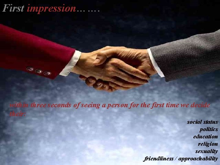 First impression……. IMPRESSION MANAGEMENT within three seconds of seeing a person for the first