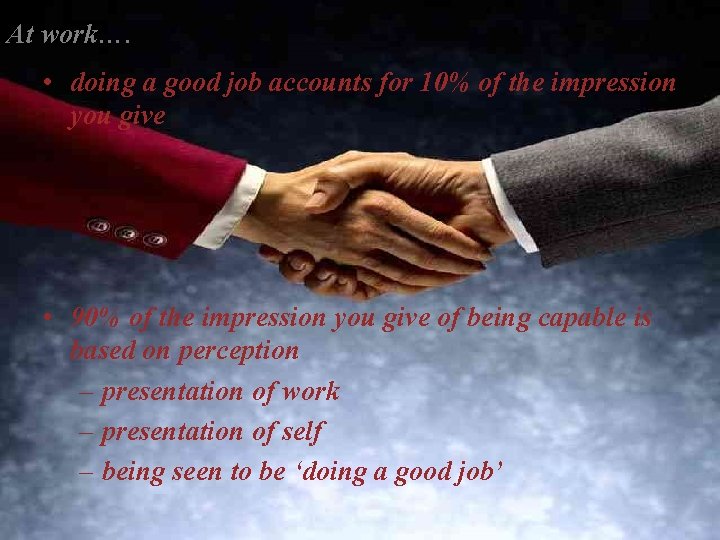 At work…. • doing a good job accounts for 10% of the impression you