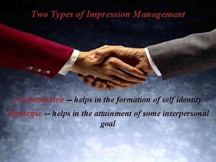 Two Types of Impression Management IMPRESSION MANAGEMENT Constructive -- helps in the formation of