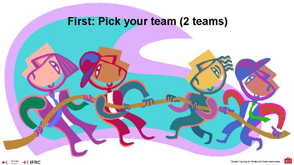 First: Pick your team (2 teams) Climate Training Kit. Module 2 d: Health and