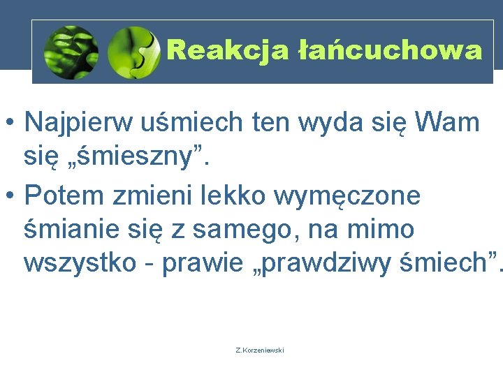 Reakcja łańcuchowa • Najpierw uśmiech ten wyda się Wam się „śmieszny”. • Potem zmieni