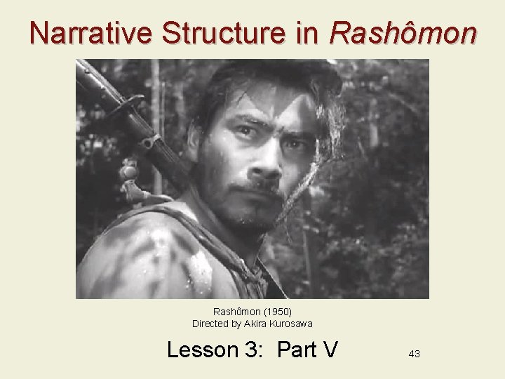 Narrative Structure in Rashômon (1950) Directed by Akira Kurosawa Lesson 3: Part V 43