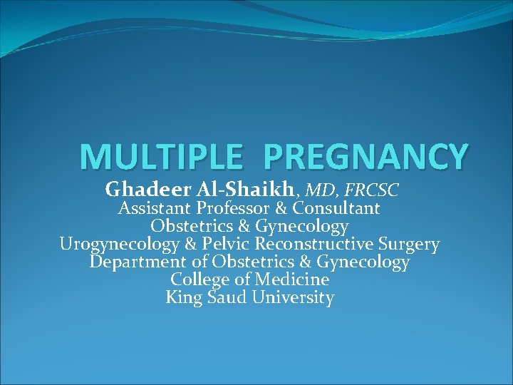 MULTIPLE PREGNANCY Ghadeer Al-Shaikh, MD, FRCSC Assistant Professor & Consultant Obstetrics & Gynecology Urogynecology