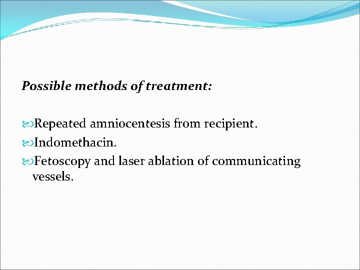 Possible methods of treatment: Repeated amniocentesis from recipient. Indomethacin. Fetoscopy and laser ablation of