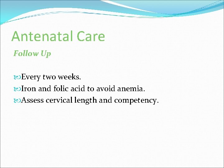 Antenatal Care Follow Up Every two weeks. Iron and folic acid to avoid anemia.