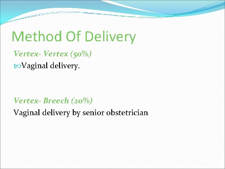 Method Of Delivery Vertex- Vertex (50%) Vaginal delivery. Vertex- Breech (20%) Vaginal delivery by