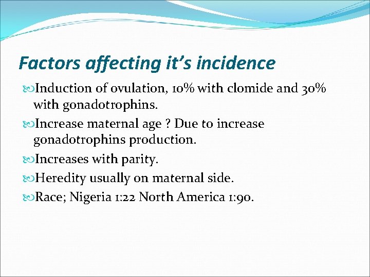 Factors affecting it’s incidence Induction of ovulation, 10% with clomide and 30% with gonadotrophins.