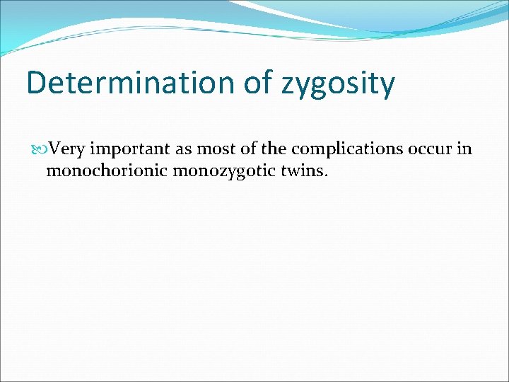 Determination of zygosity Very important as most of the complications occur in monochorionic monozygotic