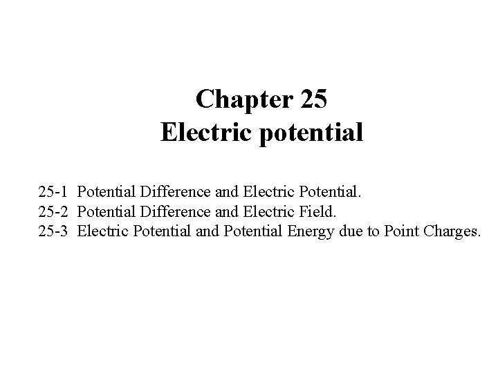 Chapter 25 Electric potential 25 -1 Potential Difference and Electric Potential. 25 -2 Potential