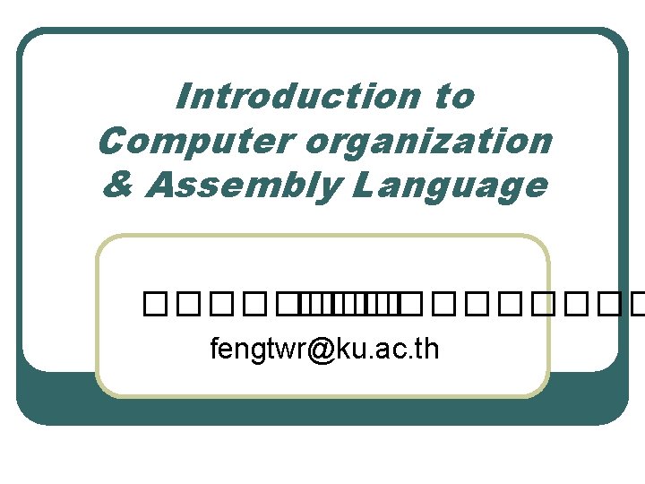 Introduction to Computer organization & Assembly Language ����������� fengtwr@ku. ac. th 