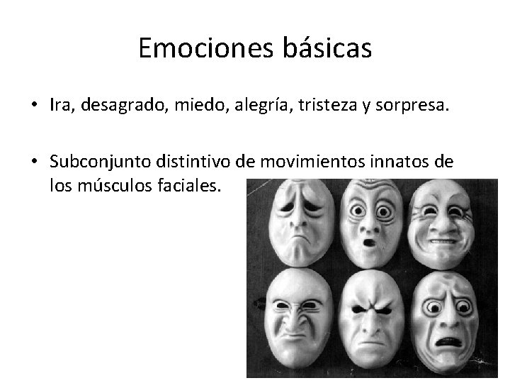 Emociones básicas • Ira, desagrado, miedo, alegría, tristeza y sorpresa. • Subconjunto distintivo de