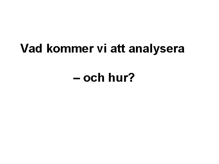 Vad kommer vi att analysera – och hur? 