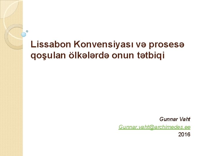 Lissabon Konvensiyası və prosesə qoşulan ölkələrdə onun tətbiqi Gunnar Vaht Gunnar. vaht@archimedes. ee 2016