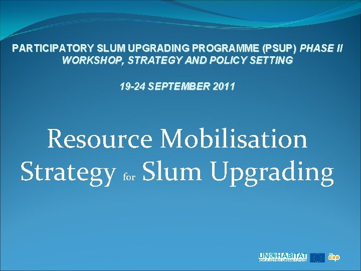 PARTICIPATORY SLUM UPGRADING PROGRAMME (PSUP) PHASE II WORKSHOP, STRATEGY AND POLICY SETTING 19 -24